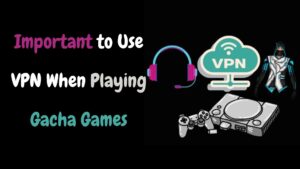Use VPN When Playing Gacha Games